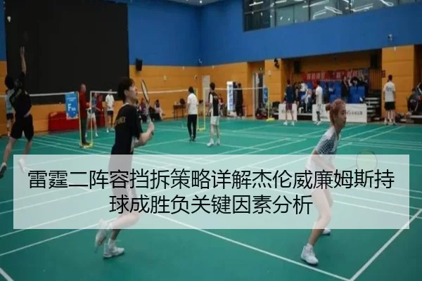雷霆二阵容挡拆策略详解杰伦威廉姆斯持球成胜负关键因素分析
